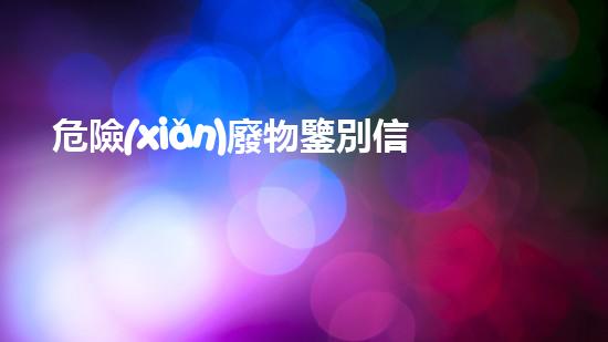 危險(xiǎn)廢物鑒別信息公開平臺(tái)未知領(lǐng)域的挑戰(zhàn)：探索下一代廢物處理技術(shù)！